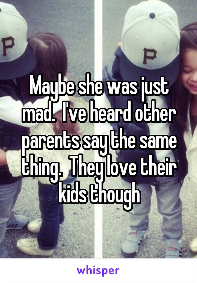 Maybe she was just mad.  I've heard other parents say the same thing.  They love their kids though
