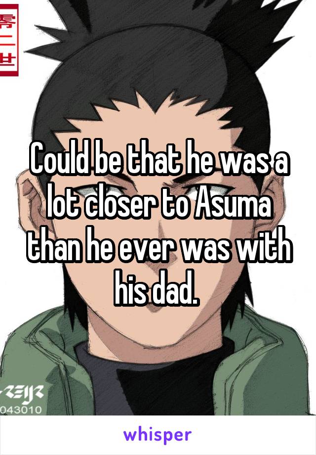 Could be that he was a lot closer to Asuma than he ever was with his dad. 