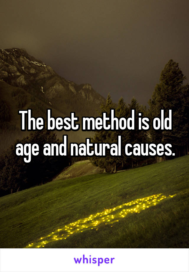 The best method is old age and natural causes.