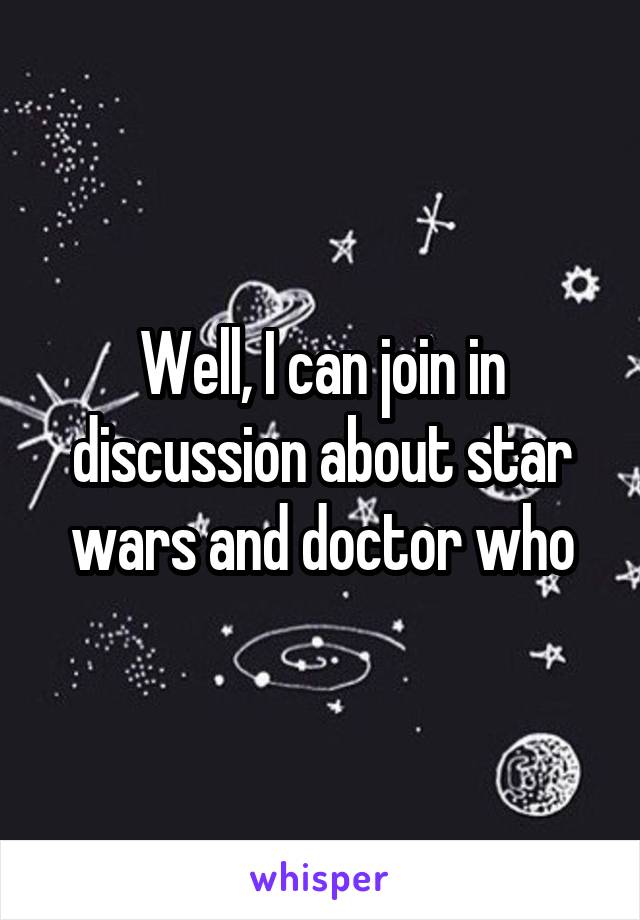Well, I can join in discussion about star wars and doctor who