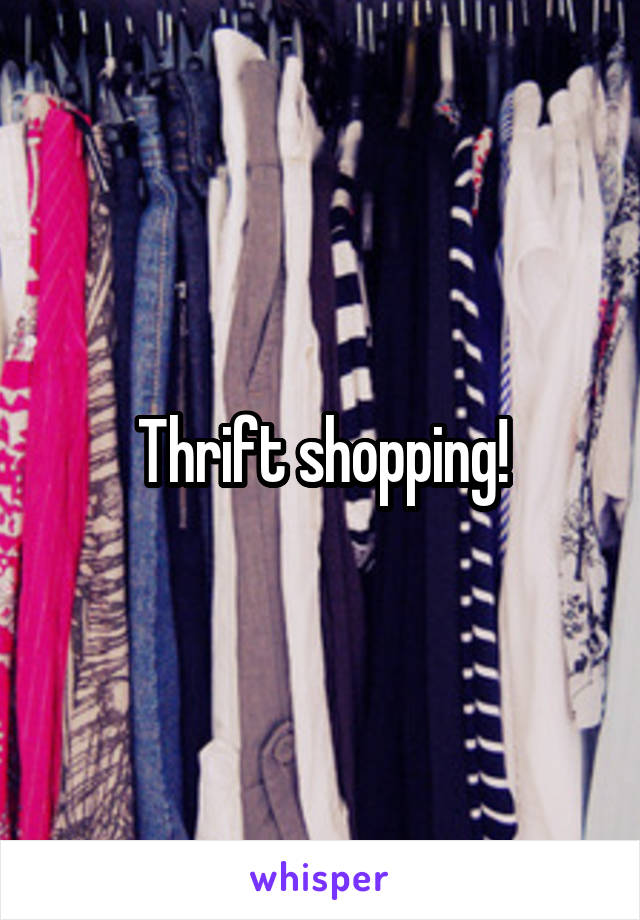 Thrift shopping!