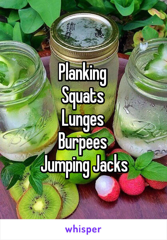 Planking 
Squats 
Lunges 
Burpees 
Jumping Jacks