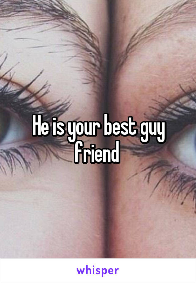 He is your best guy friend 