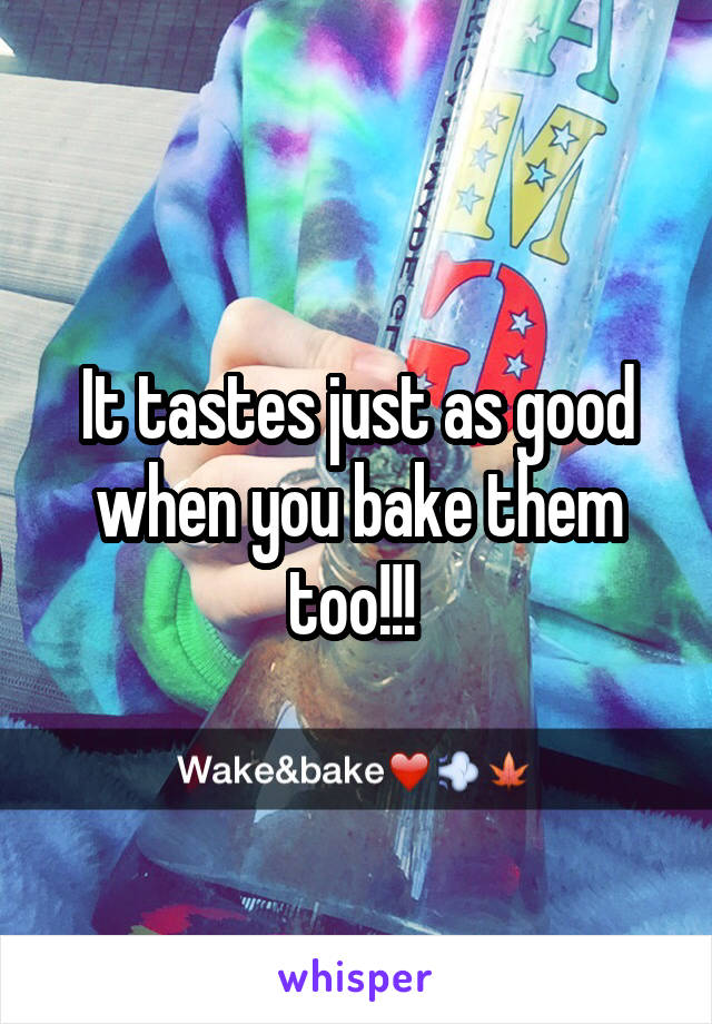 It tastes just as good when you bake them too!!! 