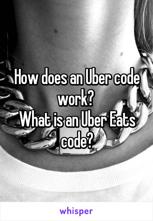 How does an Uber code work? 
What is an Uber Eats code?