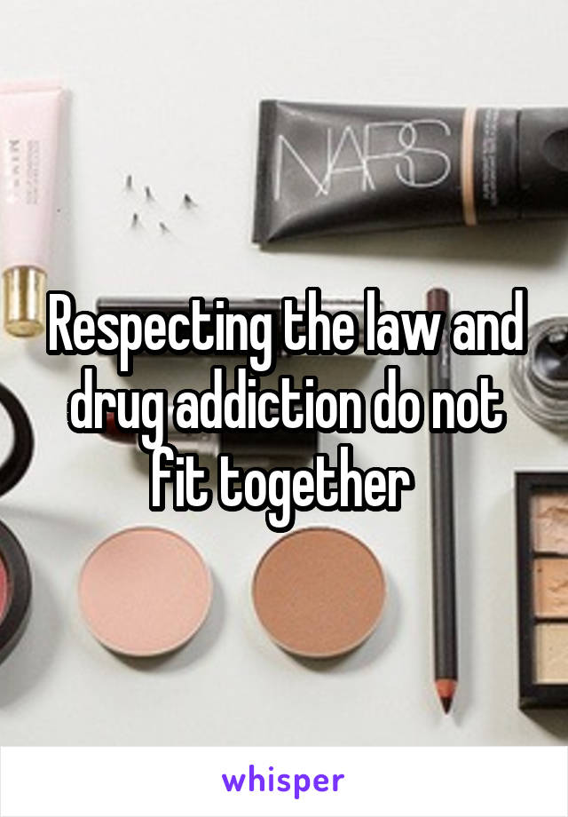 Respecting the law and drug addiction do not fit together 