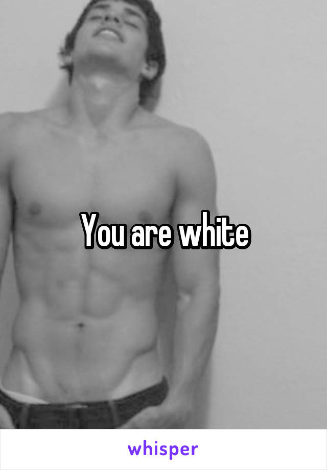You are white