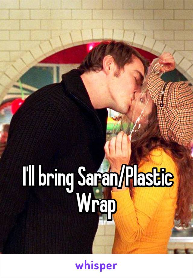 



I'll bring Saran/Plastic Wrap 