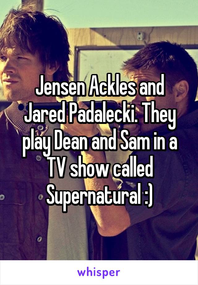 Jensen Ackles and Jared Padalecki. They play Dean and Sam in a TV show called Supernatural :)