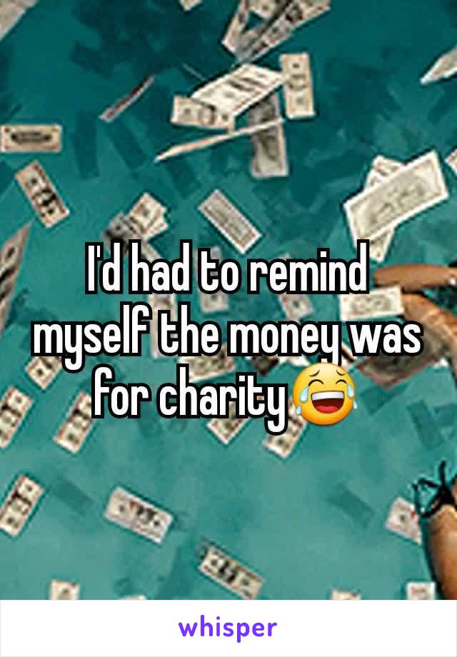 I'd had to remind myself the money was for charity😂