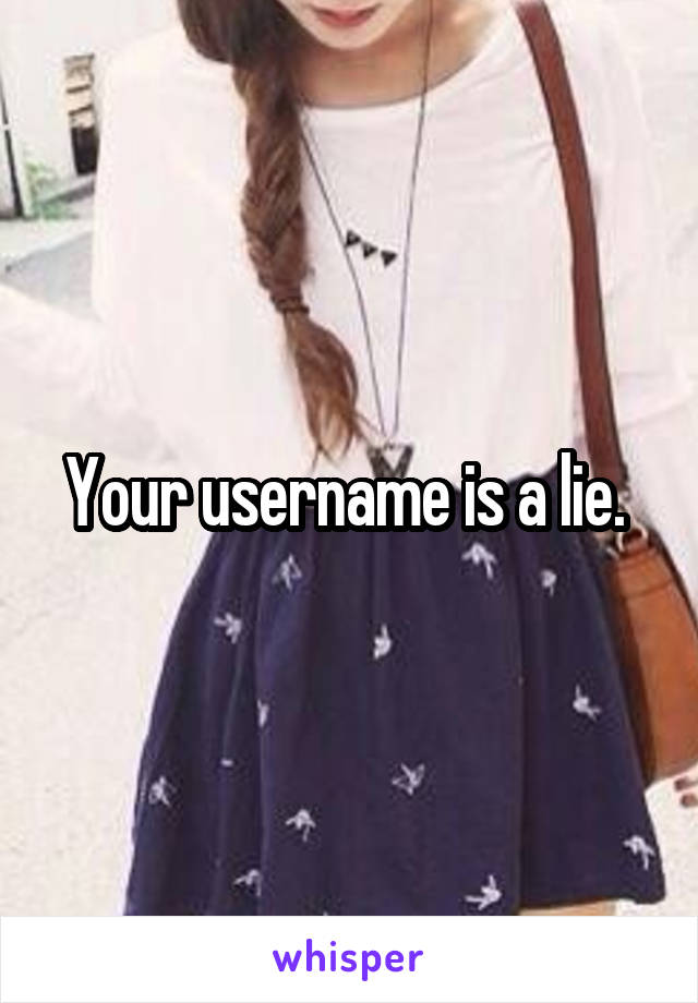 Your username is a lie. 