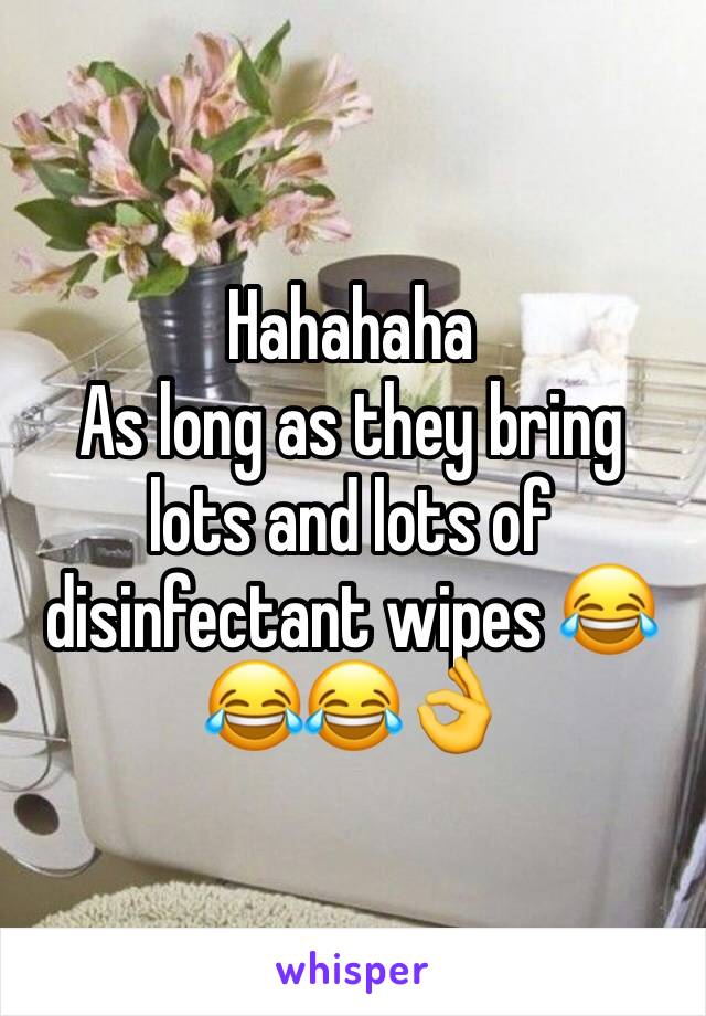 Hahahaha 
As long as they bring lots and lots of disinfectant wipes 😂😂😂👌