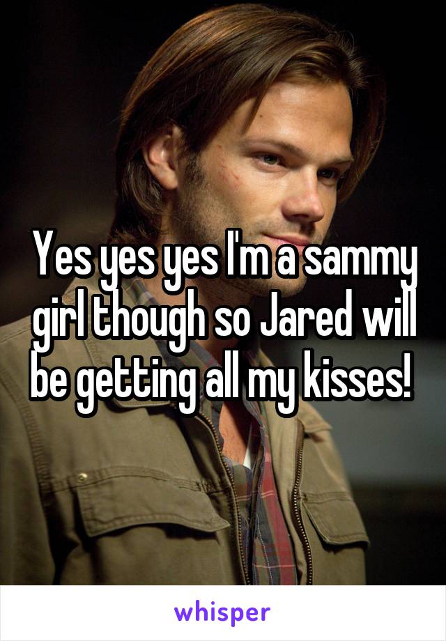 Yes yes yes I'm a sammy girl though so Jared will be getting all my kisses! 