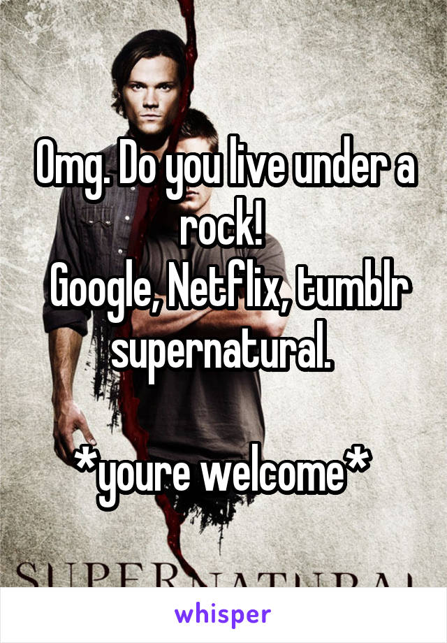 Omg. Do you live under a rock! 
 Google, Netflix, tumblr supernatural. 

*youre welcome* 