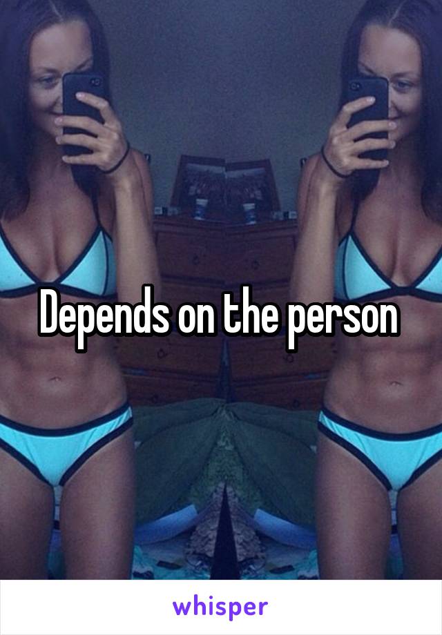 Depends on the person 