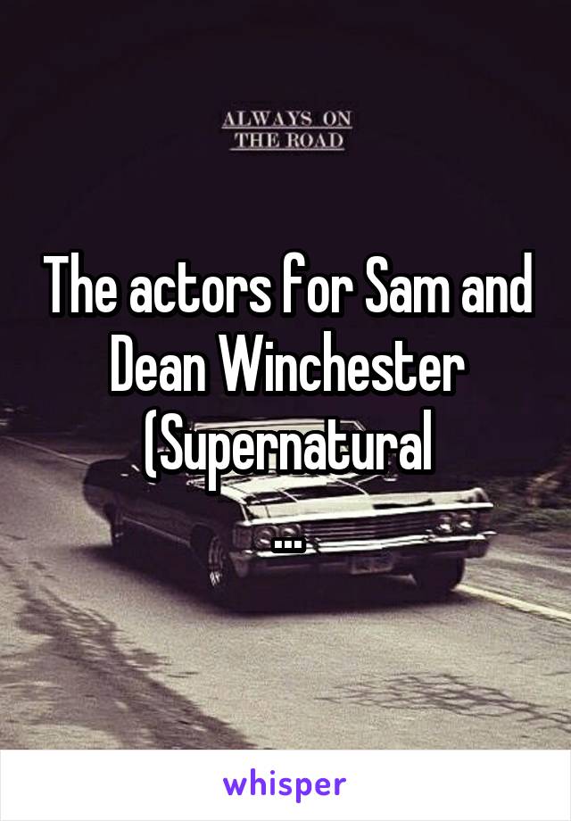 The actors for Sam and Dean Winchester (Supernatural
...