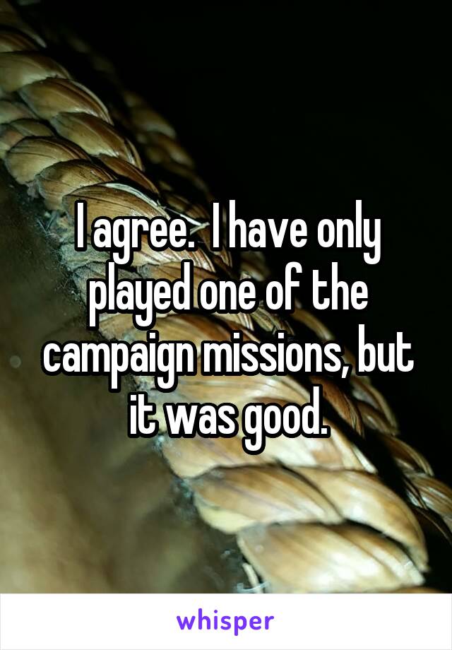 I agree.  I have only played one of the campaign missions, but it was good.
