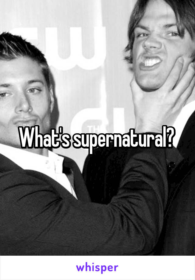 What's supernatural? 