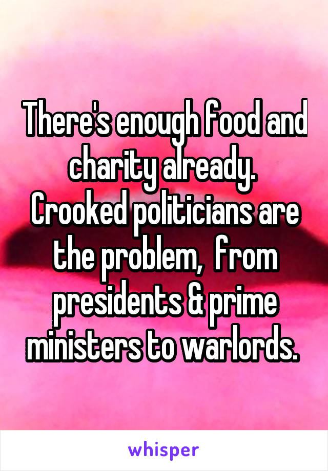 There's enough food and charity already.  Crooked politicians are the problem,  from presidents & prime ministers to warlords. 