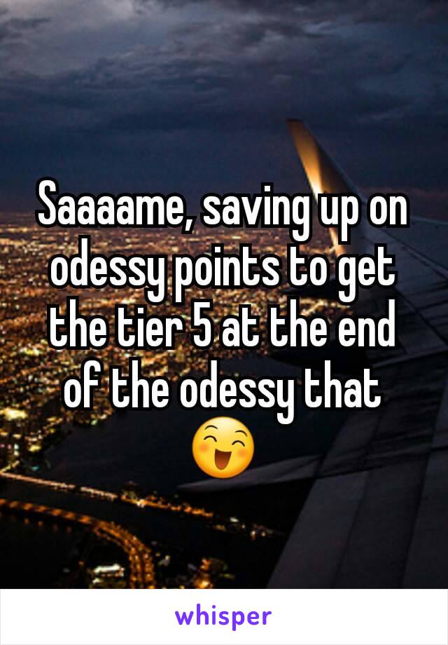 Saaaame, saving up on odessy points to get the tier 5 at the end of the odessy that 😄
