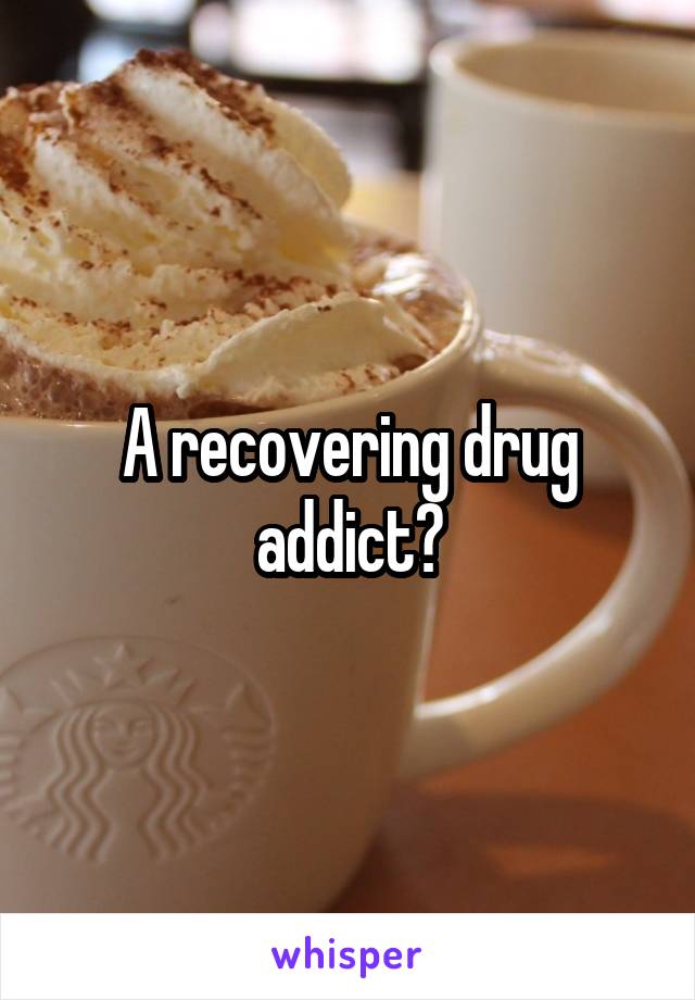 A recovering drug addict?
