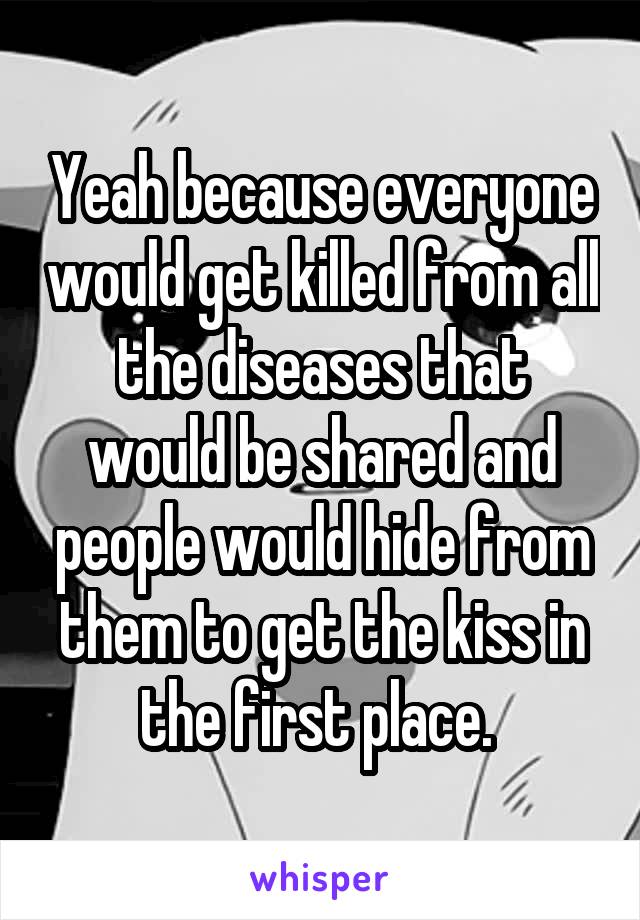 Yeah because everyone would get killed from all the diseases that would be shared and people would hide from them to get the kiss in the first place. 