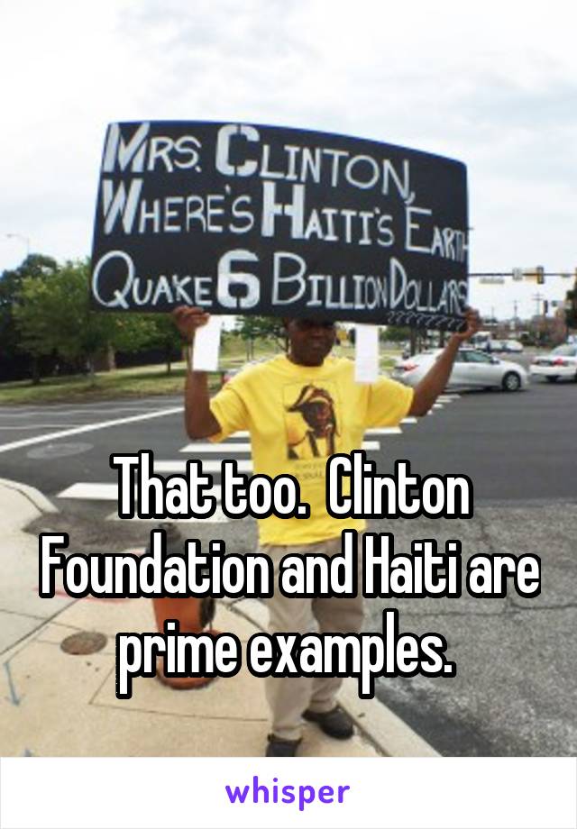 



That too.  Clinton Foundation and Haiti are prime examples. 