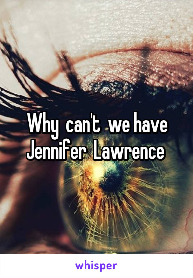 Why  can't  we have Jennifer  Lawrence 