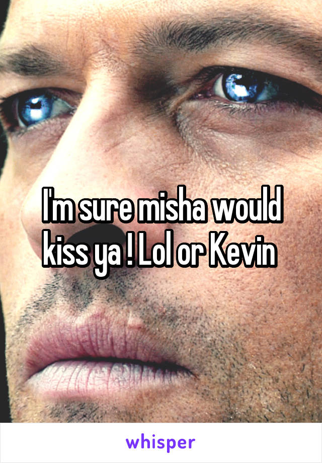 I'm sure misha would kiss ya ! Lol or Kevin 