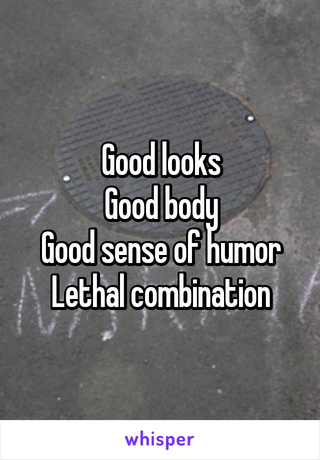 Good looks
Good body
Good sense of humor
Lethal combination