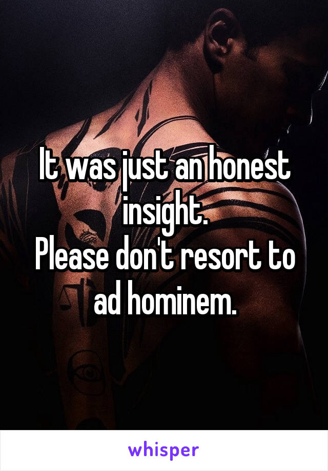 It was just an honest insight.
Please don't resort to ad hominem.