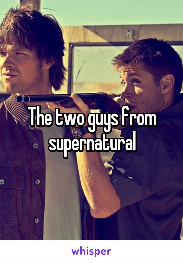 The two guys from supernatural