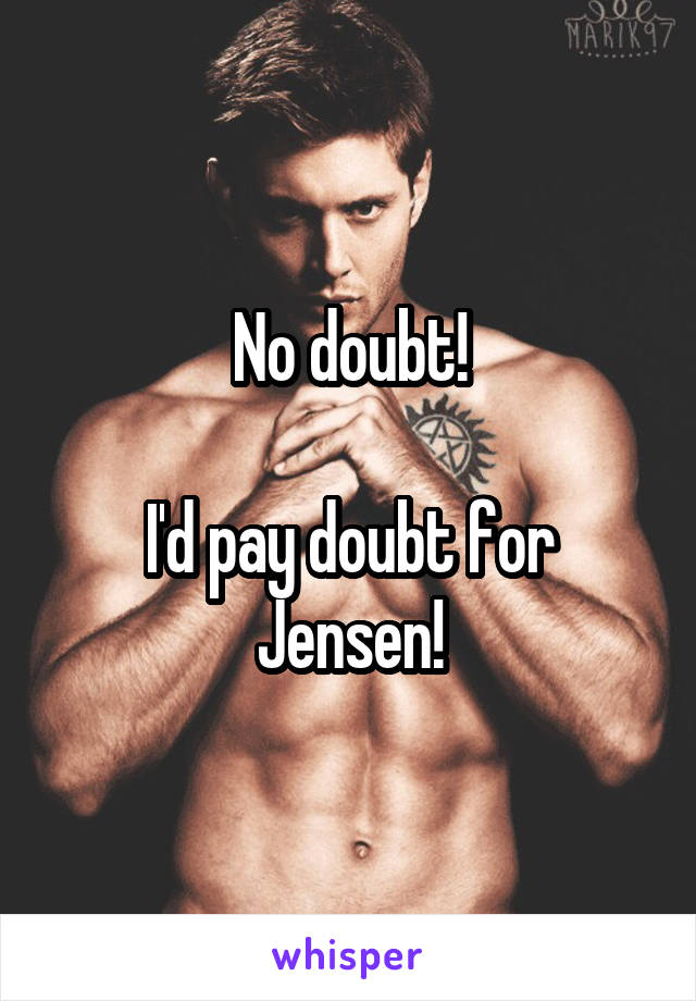 No doubt!

I'd pay doubt for Jensen!