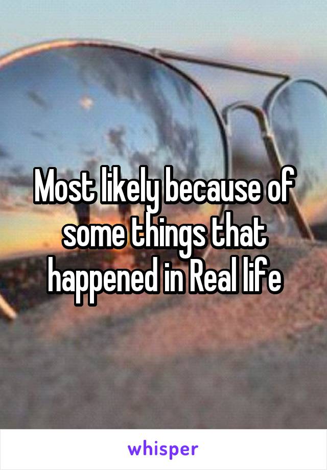 Most likely because of some things that happened in Real life