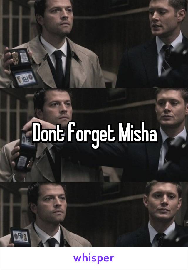 Dont forget Misha