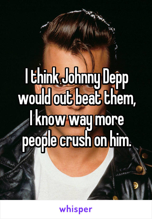 I think Johnny Depp would out beat them,
I know way more people crush on him.