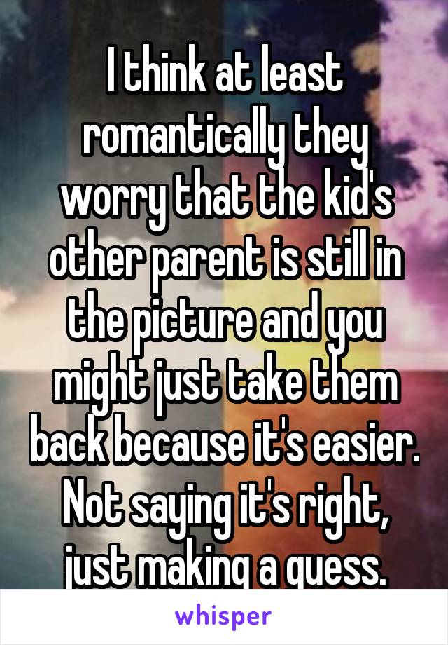 I think at least romantically they worry that the kid's other parent is still in the picture and you might just take them back because it's easier. Not saying it's right, just making a guess.