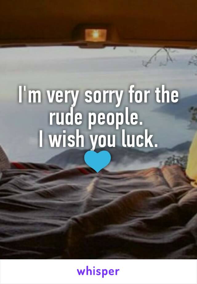 I'm very sorry for the rude people. 
I wish you luck.
💙
