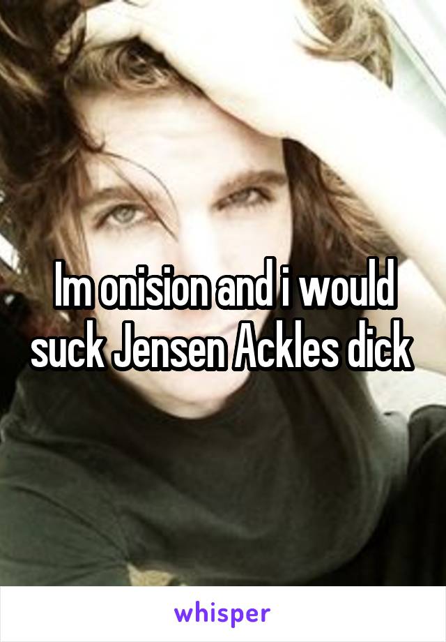 Im onision and i would suck Jensen Ackles dick 