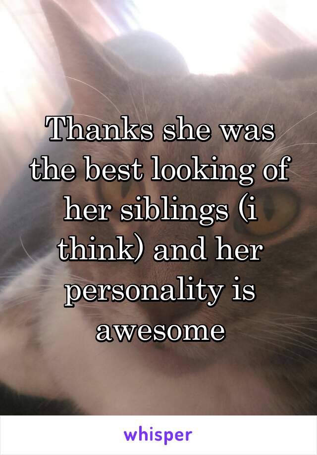 Thanks she was the best looking of her siblings (i think) and her personality is awesome