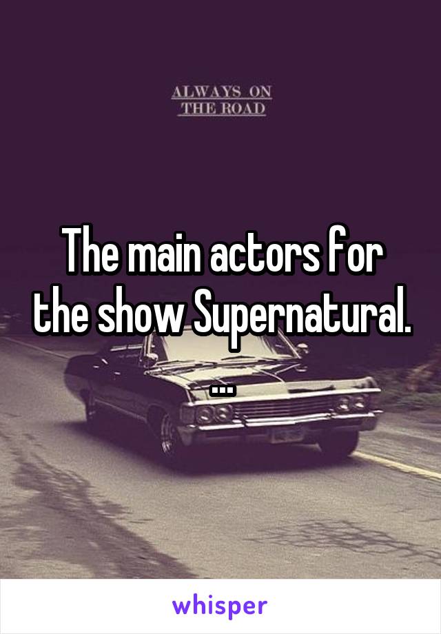 The main actors for the show Supernatural. ...