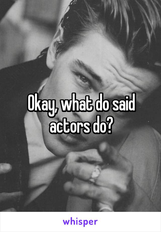 Okay, what do said actors do?