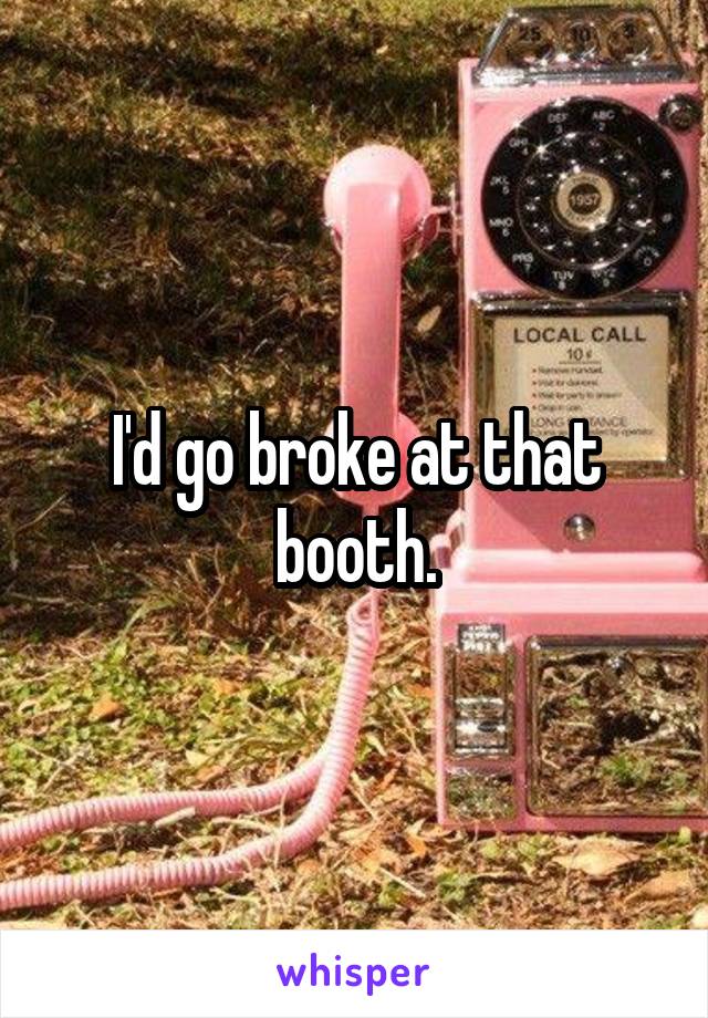 I'd go broke at that booth.