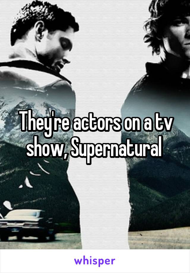 They're actors on a tv show, Supernatural 