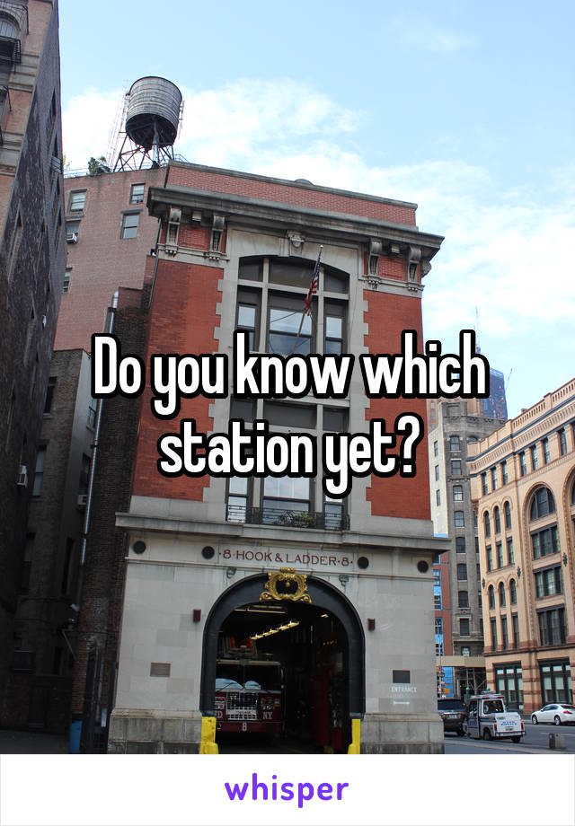 Do you know which station yet?