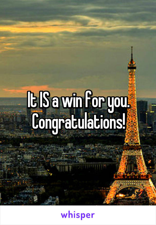 It IS a win for you. Congratulations!