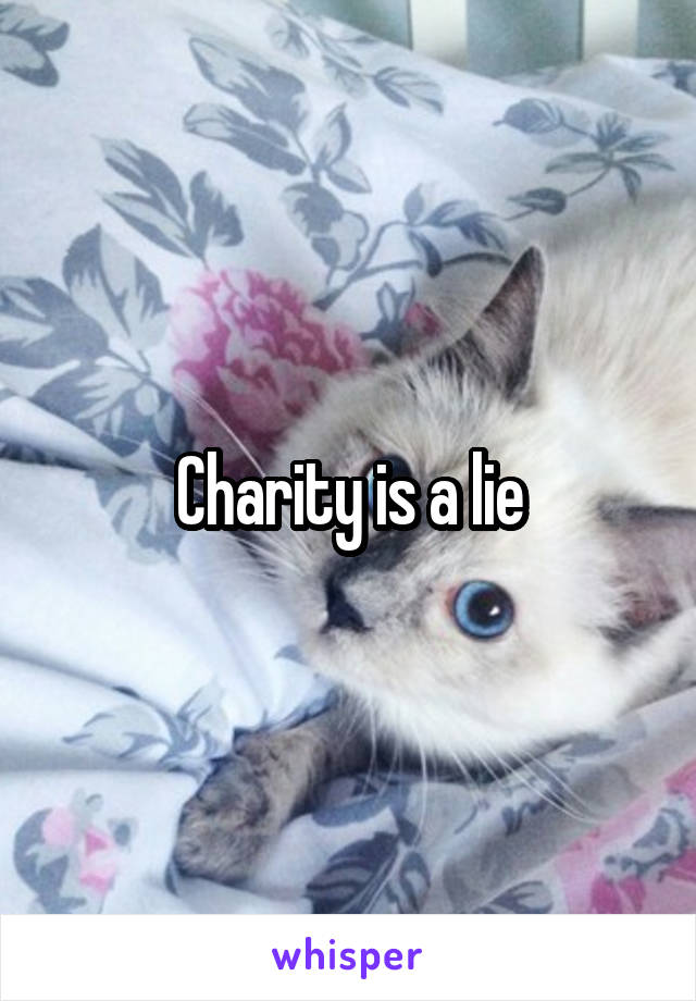 Charity is a lie