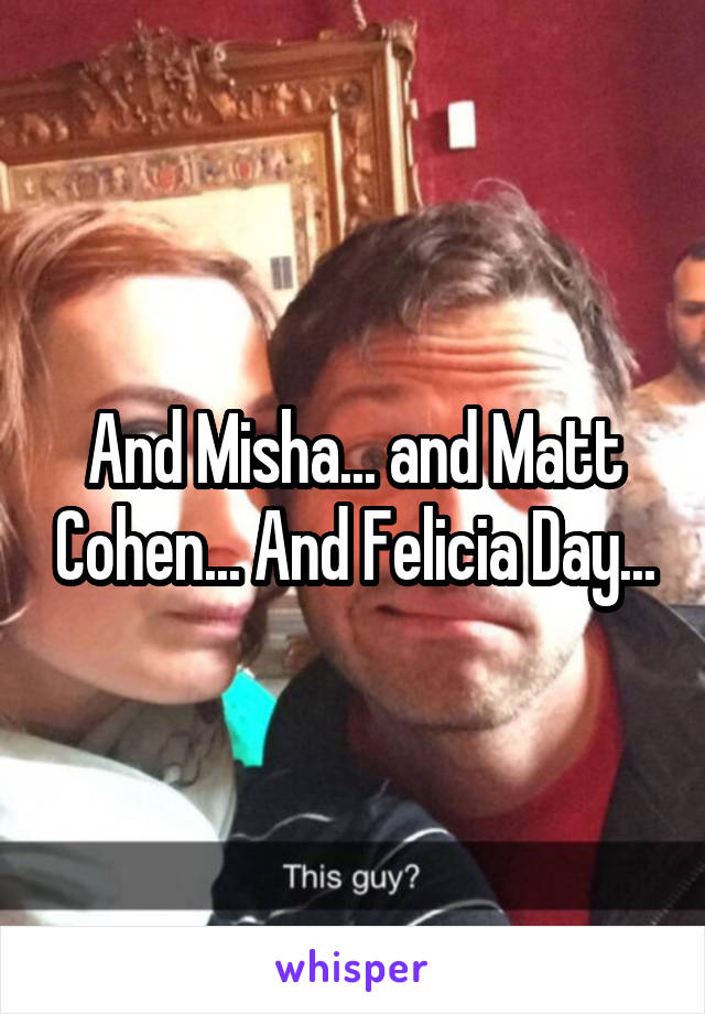 And Misha... and Matt Cohen... And Felicia Day...