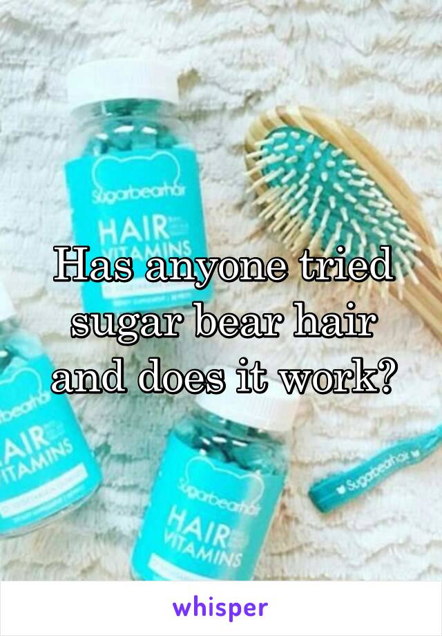 Has anyone tried sugar bear hair and does it work?