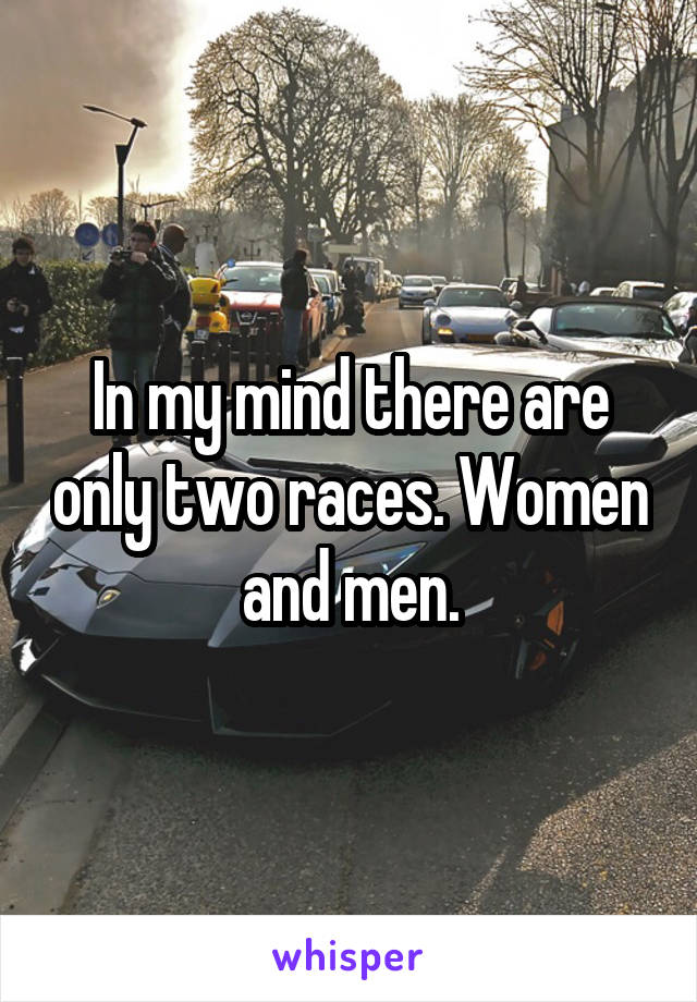 In my mind there are only two races. Women and men.